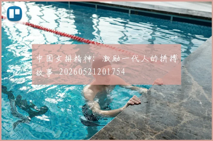 中国女排精神：激励一代人的拼搏故事_20260521201754