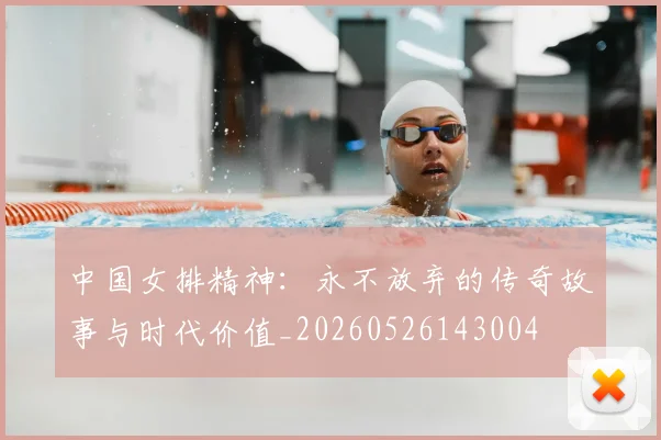 中国女排精神：永不放弃的传奇故事与时代价值_20260526143004