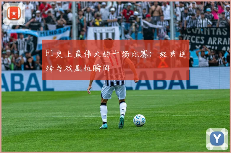 F1史上最伟大的十场比赛：经典逆转与戏剧性瞬间