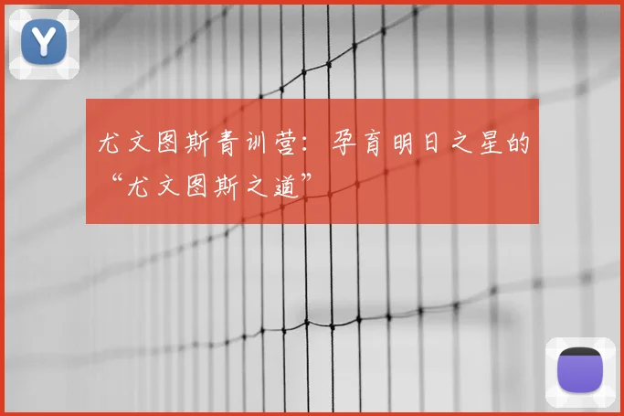 尤文图斯青训营：孕育明日之星的“尤文图斯之道”