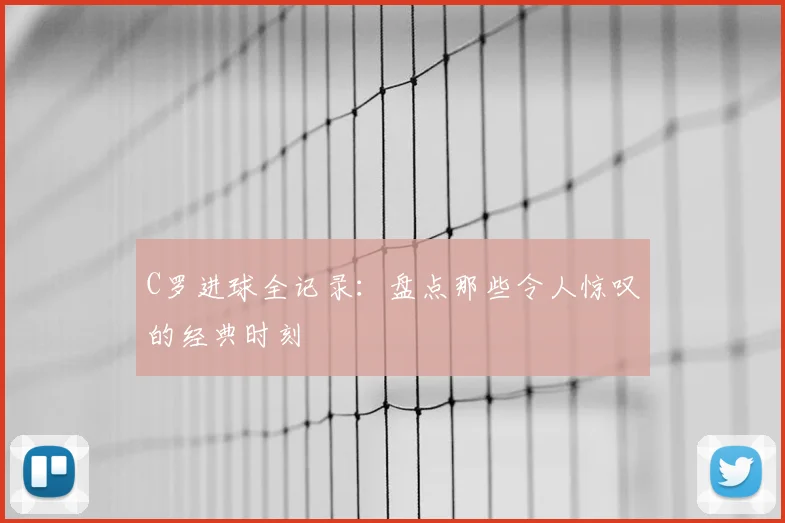 C罗进球全记录：盘点那些令人惊叹的经典时刻