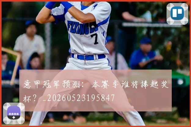 意甲冠军预测：本赛季谁将捧起奖杯？_20260523195847