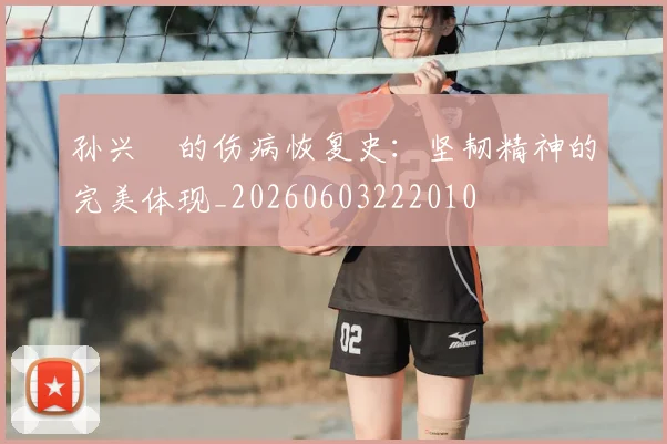孙兴慜的伤病恢复史:坚韧精神的完美体现_20260603222010