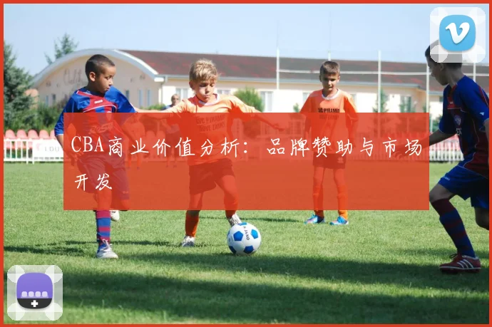 CBA商业价值分析：品牌赞助与市场开发