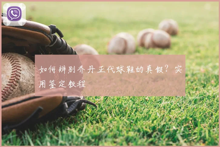 如何辨别乔丹正代球鞋的真假？实用鉴定教程