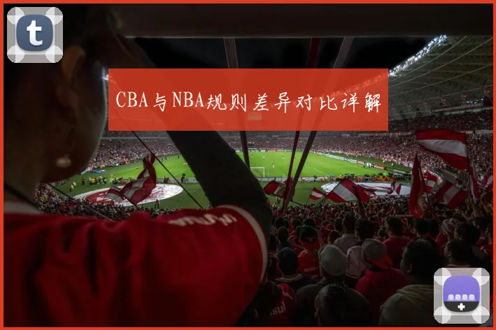 CBA与NBA规则差异对比详解