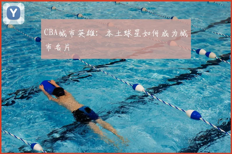 CBA城市英雄：本土球星如何成为城市名片