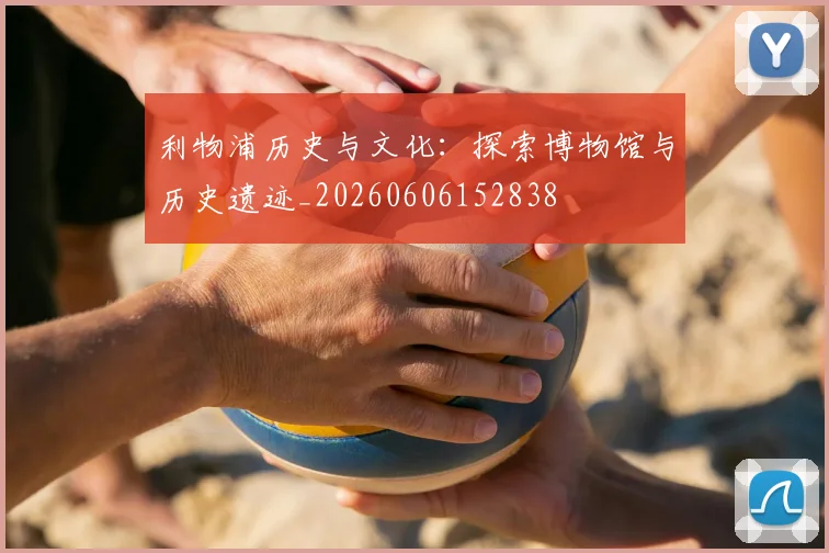 利物浦历史与文化：探索博物馆与历史遗迹_20260606152838