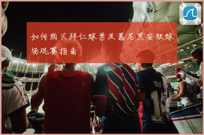 如何购买拜仁球票及慕尼黑安联球场观赛指南