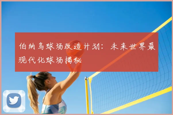 伯纳乌球场改造计划:未来世界最现代化球场揭秘