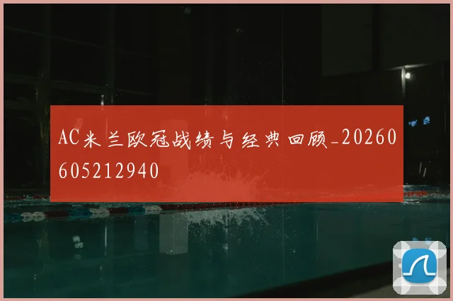 AC米兰欧冠战绩与经典回顾_20260605212940