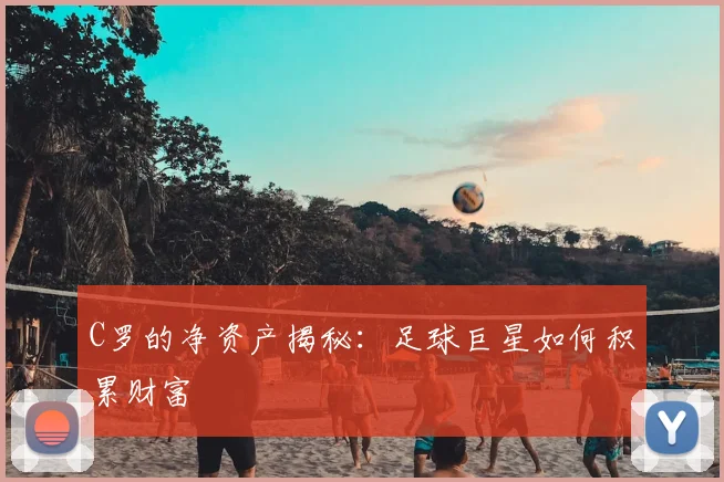 C罗的净资产揭秘：足球巨星如何积累财富