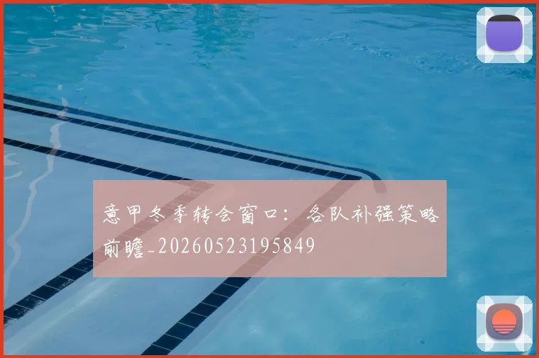 意甲冬季转会窗口：各队补强策略前瞻_20260523195849