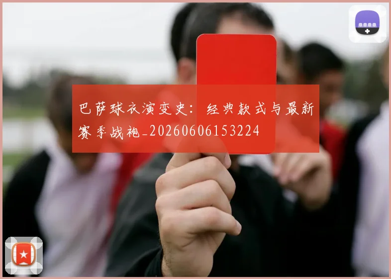 巴萨球衣演变史：经典款式与最新赛季战袍_20260606153224