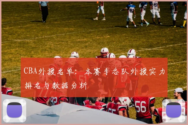 CBA外援名单：本赛季各队外援实力排名与数据分析