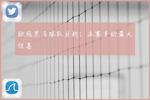 欧冠黑马球队分析：本赛季的最大惊喜