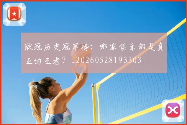 欧冠历史冠军榜:哪家俱乐部是真正的王者?_20260528193303