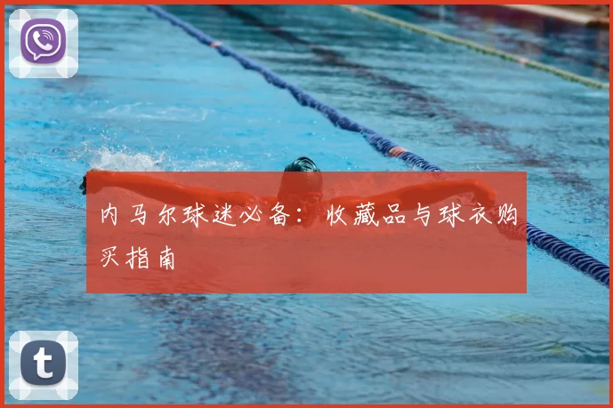 内马尔球迷必备：收藏品与球衣购买指南
