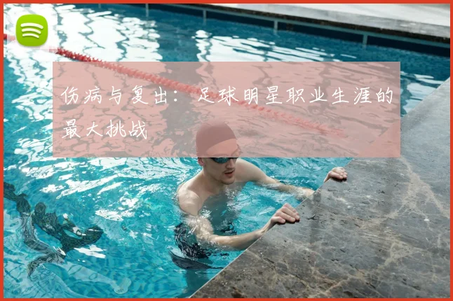 伤病与复出：足球明星职业生涯的最大挑战