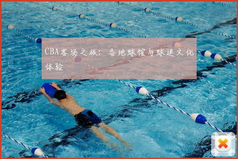 CBA客场之旅：各地球馆与球迷文化体验