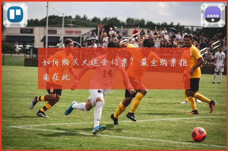 如何购买大运会门票？最全购票指南在此