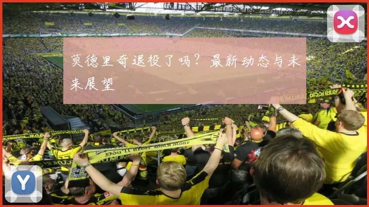 莫德里奇退役了吗？最新动态与未来展望