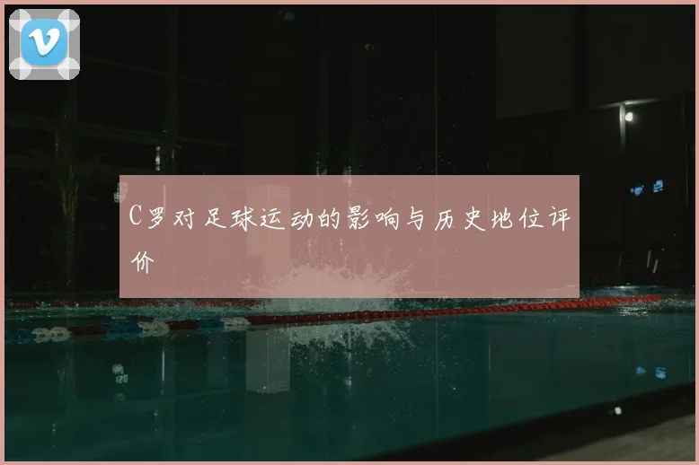 C罗对足球运动的影响与历史地位评价