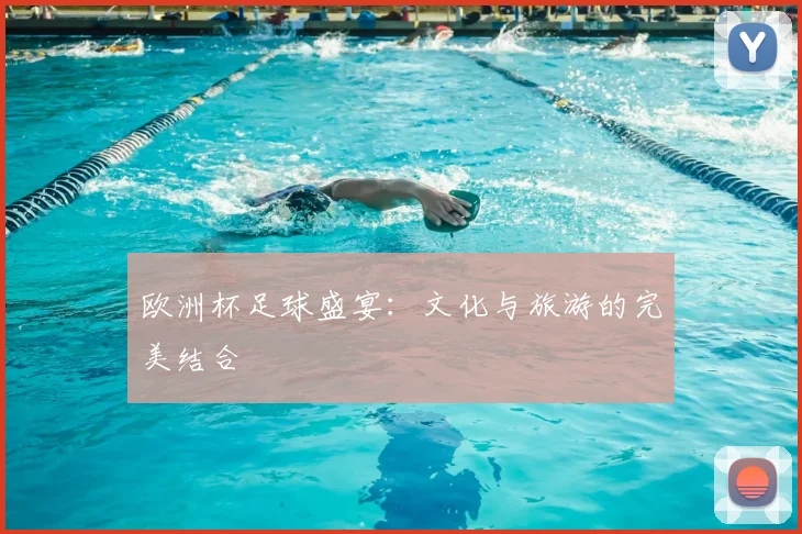 欧洲杯足球盛宴：文化与旅游的完美结合