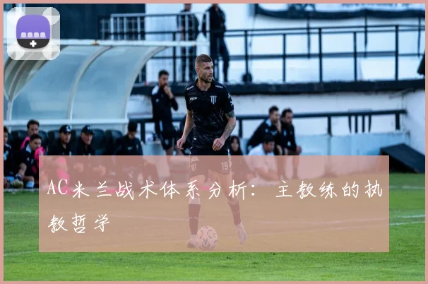 AC米兰战术体系分析：主教练的执教哲学