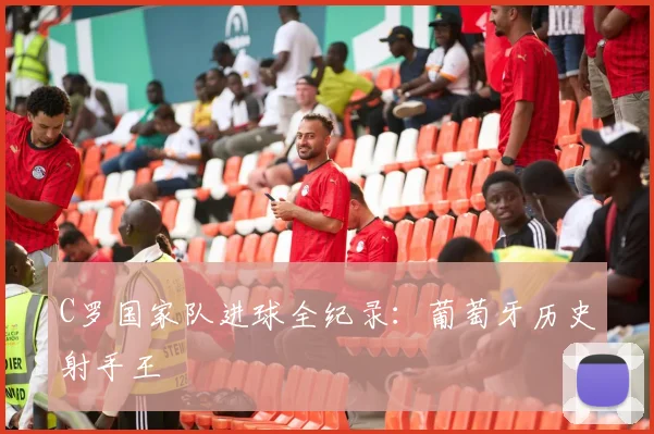 C罗国家队进球全纪录：葡萄牙历史射手王
