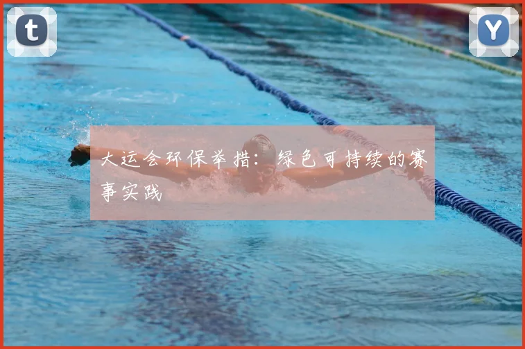 大运会环保举措:绿色可持续的赛事实践