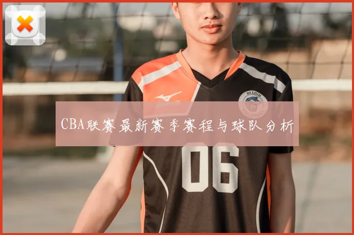 CBA联赛最新赛季赛程与球队分析