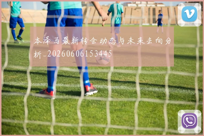 本泽马最新转会动态与未来去向分析_20260606153445