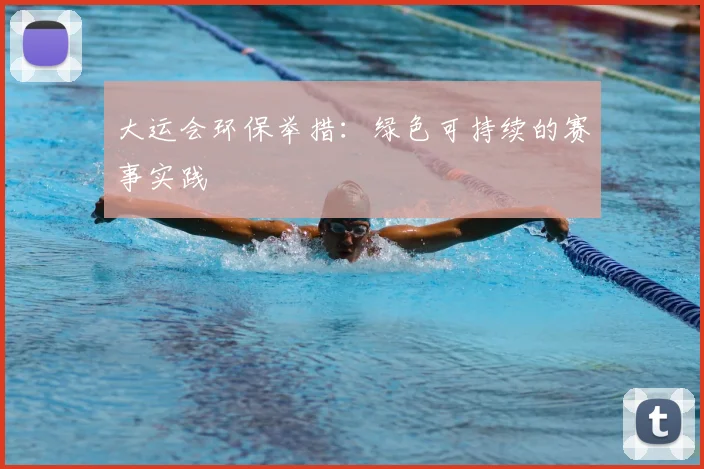 大运会环保举措:绿色可持续的赛事实践