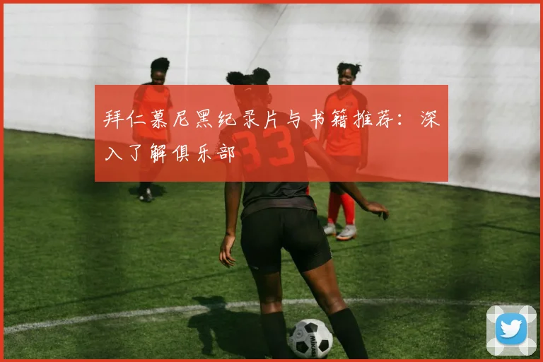 拜仁慕尼黑纪录片与书籍推荐：深入了解俱乐部