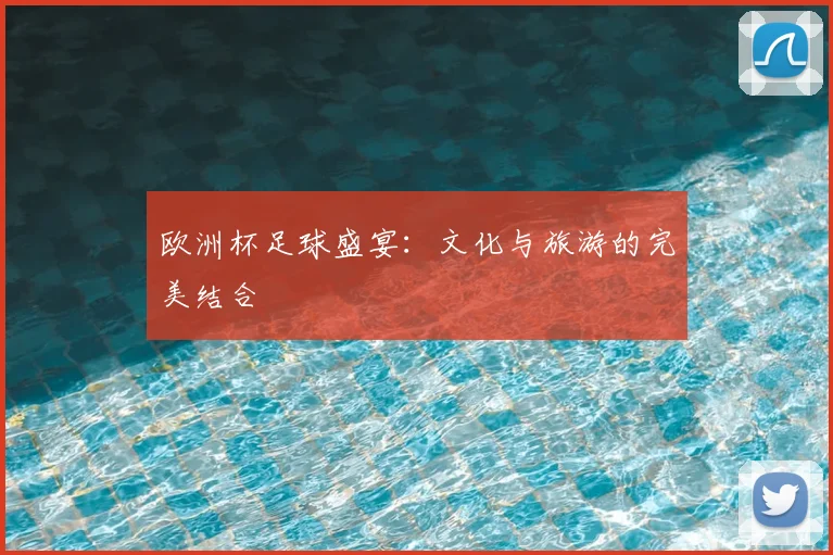 欧洲杯足球盛宴：文化与旅游的完美结合