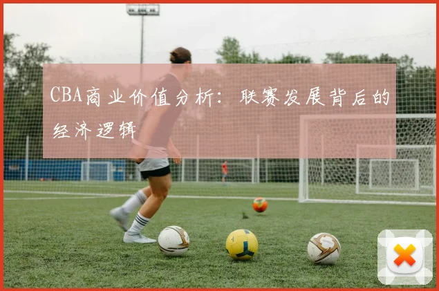 CBA商业价值分析：联赛发展背后的经济逻辑